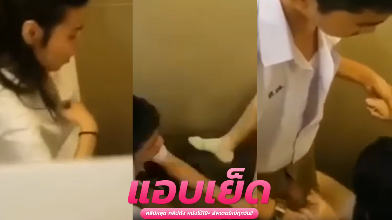 คริปหลุดแอบถ่าย น้องไนล่าไอ้เด็กคนนี้มันร้ายเอากับแฟนในห้องน้ำโรงเรียนก่อนเพือนสนิทแอบถ่ายมาปล่อย
